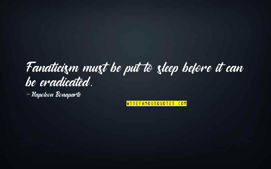 Kuntento Na Sayo Quotes By Napoleon Bonaparte: Fanaticism must be put to sleep before it Kuntento Na Sayo Quotes By Napoleon Bonaparte: Fanaticism must be put to sleep before it