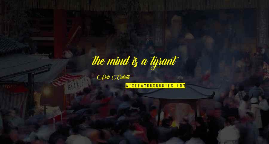 Kuntner Zolt N Quotes By Deb Caletti: the mind is a tyrant Kuntner Zolt N Quotes By Deb Caletti: the mind is a tyrant