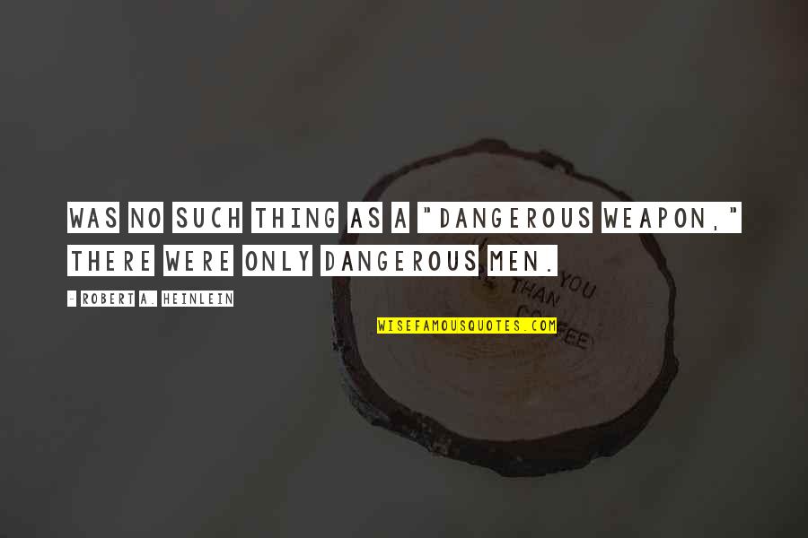 Kuntzleman Video Quotes By Robert A. Heinlein: Was no such thing as a "dangerous weapon,"