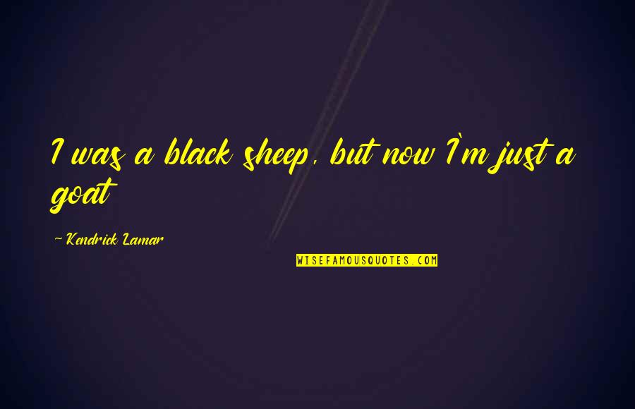 Kunu Quotes By Kendrick Lamar: I was a black sheep, but now I'm Kunu Quotes By Kendrick Lamar: I was a black sheep, but now I'm