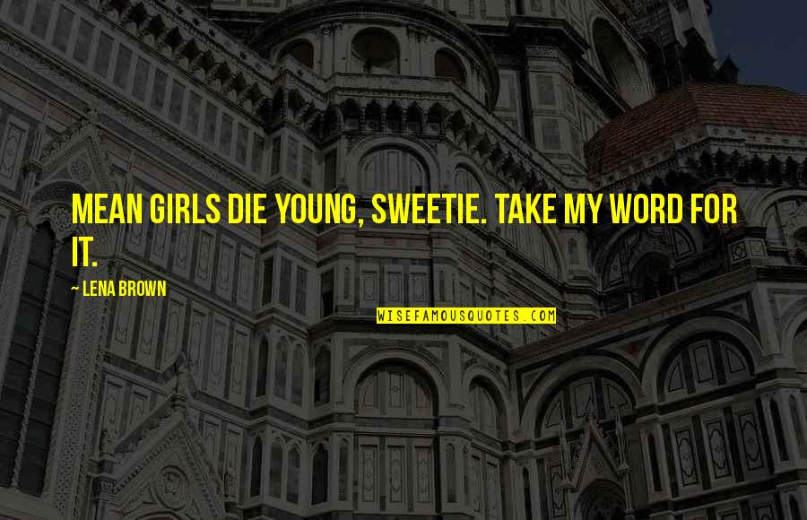 Kunu Quotes By Lena Brown: Mean girls die young, sweetie. Take my word Kunu Quotes By Lena Brown: Mean girls die young, sweetie. Take my word