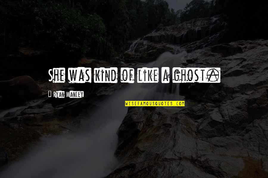 Kunuk The Hunter Quotes By Ryan Manley: She was kind of like a ghost. Kunuk The Hunter Quotes By Ryan Manley: She was kind of like a ghost.