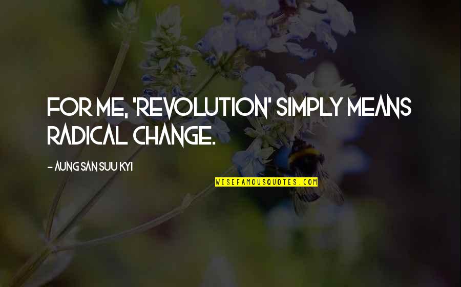 Kunukku Quotes By Aung San Suu Kyi: For me, 'revolution' simply means radical change.
