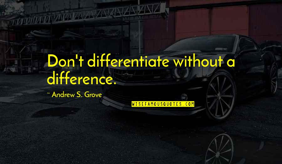 Kunwar Narayan Quotes By Andrew S. Grove: Don't differentiate without a difference. Kunwar Narayan Quotes By Andrew S. Grove: Don't differentiate without a difference.