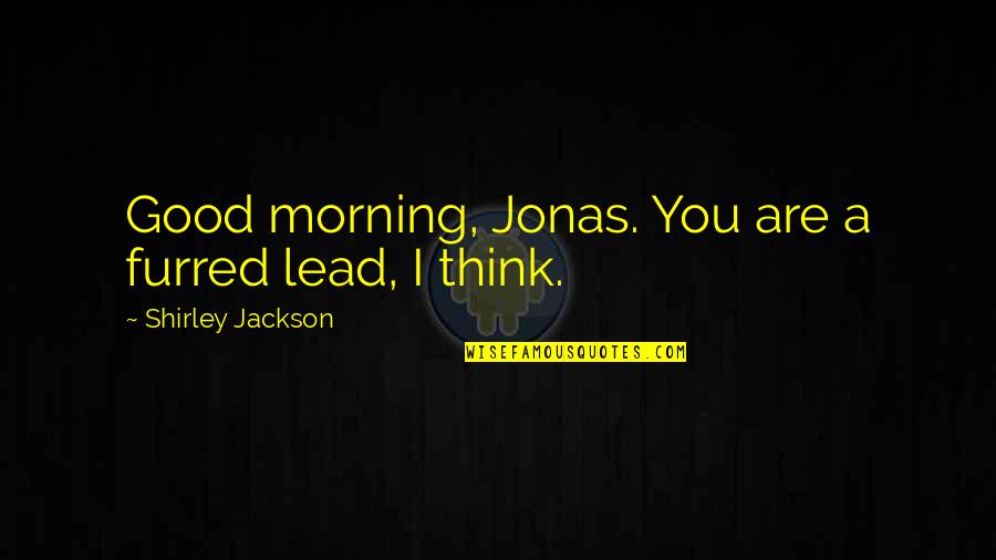 Kunzel Quotes By Shirley Jackson: Good morning, Jonas. You are a furred lead, Kunzel Quotes By Shirley Jackson: Good morning, Jonas. You are a furred lead,