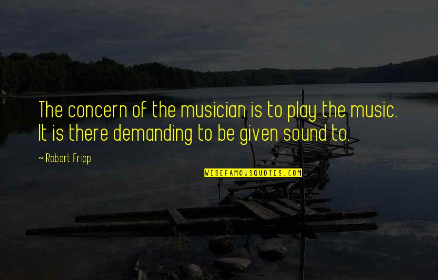 Kunzler Grill Quotes By Robert Fripp: The concern of the musician is to play