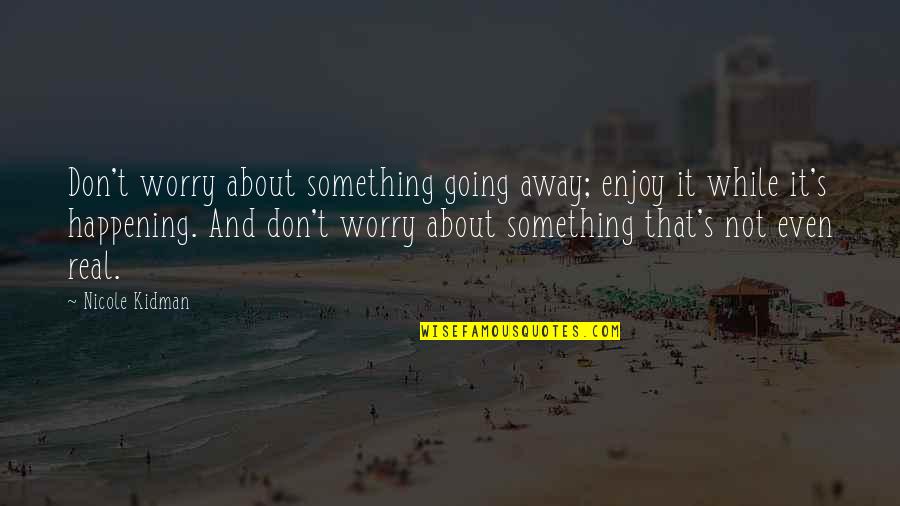 Kunzler Sc Quotes By Nicole Kidman: Don't worry about something going away; enjoy it Kunzler Sc Quotes By Nicole Kidman: Don't worry about something going away; enjoy it