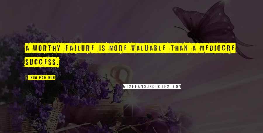 Kuo Pao Kun quotes: A worthy failure is more valuable than a mediocre success.