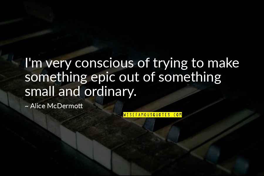 Kuolleet Lehdet Quotes By Alice McDermott: I'm very conscious of trying to make something