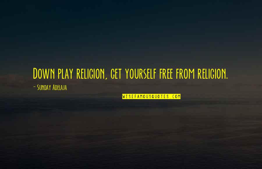 Kuong Quotes By Sunday Adelaja: Down play religion, get yourself free from religion. Kuong Quotes By Sunday Adelaja: Down play religion, get yourself free from religion.