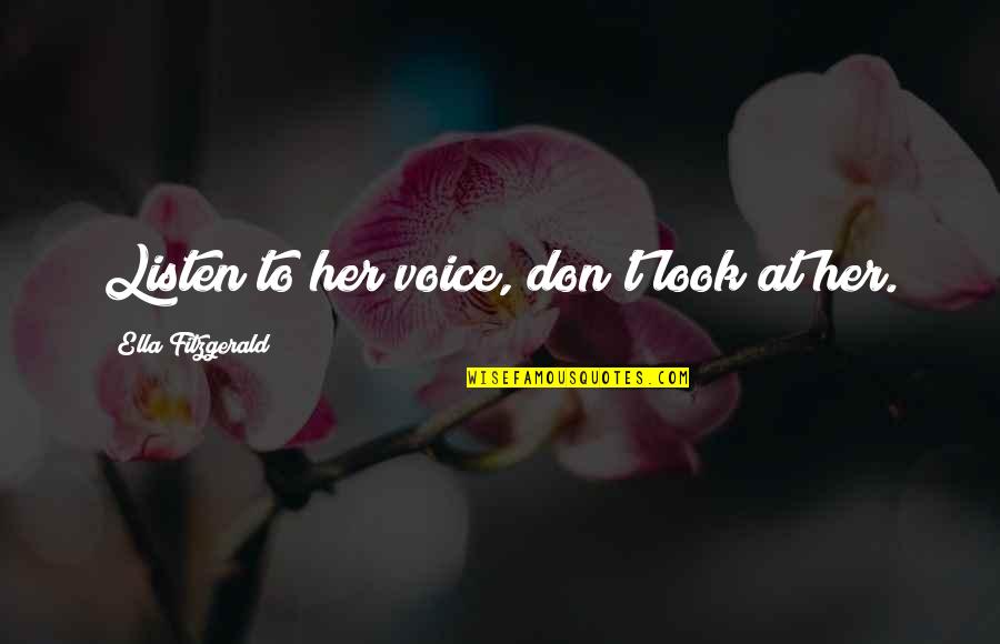 Kupanoff And Associates Quotes By Ella Fitzgerald: Listen to her voice, don't look at her. Kupanoff And Associates Quotes By Ella Fitzgerald: Listen to her voice, don't look at her.