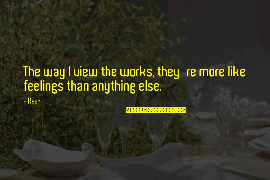 Kupchak Appliance Quotes By Kesh: The way I view the works, they're more