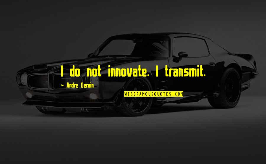 Kupcinet Or Gotti Quotes By Andre Derain: I do not innovate. I transmit. Kupcinet Or Gotti Quotes By Andre Derain: I do not innovate. I transmit.