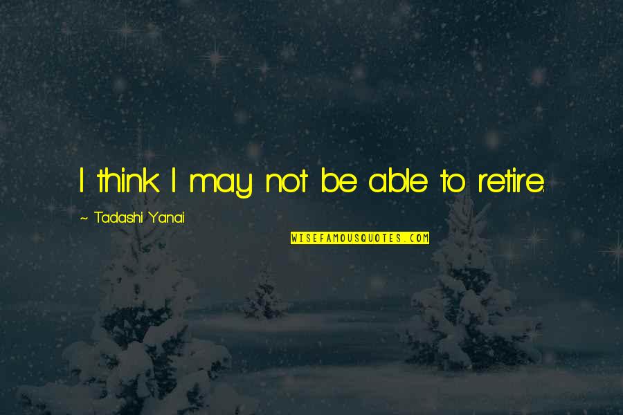 Kupcinet Or Gotti Quotes By Tadashi Yanai: I think I may not be able to Kupcinet Or Gotti Quotes By Tadashi Yanai: I think I may not be able to