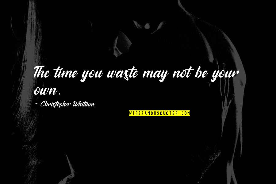Kupelian Lahmajun Quotes By Christopher Whittum: The time you waste may not be your Kupelian Lahmajun Quotes By Christopher Whittum: The time you waste may not be your