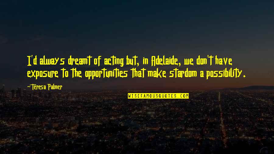 Kuperman Quotes By Teresa Palmer: I'd always dreamt of acting but, in Adelaide, Kuperman Quotes By Teresa Palmer: I'd always dreamt of acting but, in Adelaide,