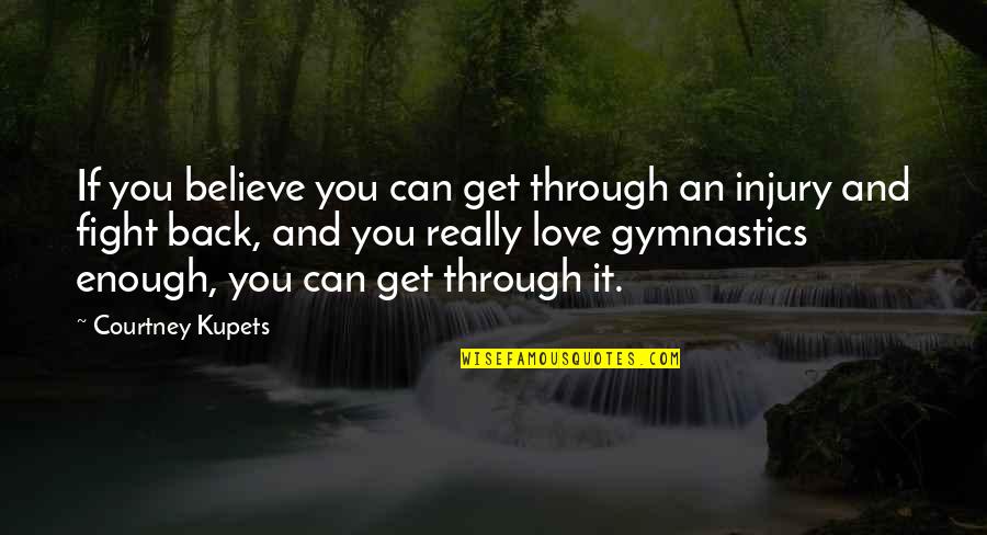 Kupets Gymnastics Quotes By Courtney Kupets: If you believe you can get through an Kupets Gymnastics Quotes By Courtney Kupets: If you believe you can get through an