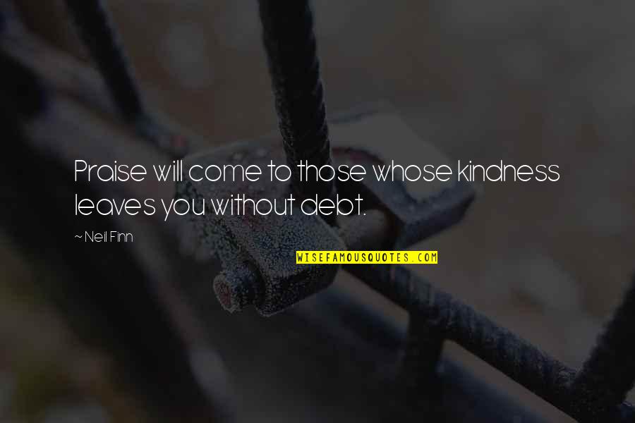 Kupihead Quotes By Neil Finn: Praise will come to those whose kindness leaves