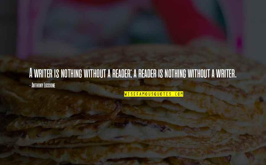 Kupilek Quotes By Anthony Liccione: A writer is nothing without a reader; a Kupilek Quotes By Anthony Liccione: A writer is nothing without a reader; a