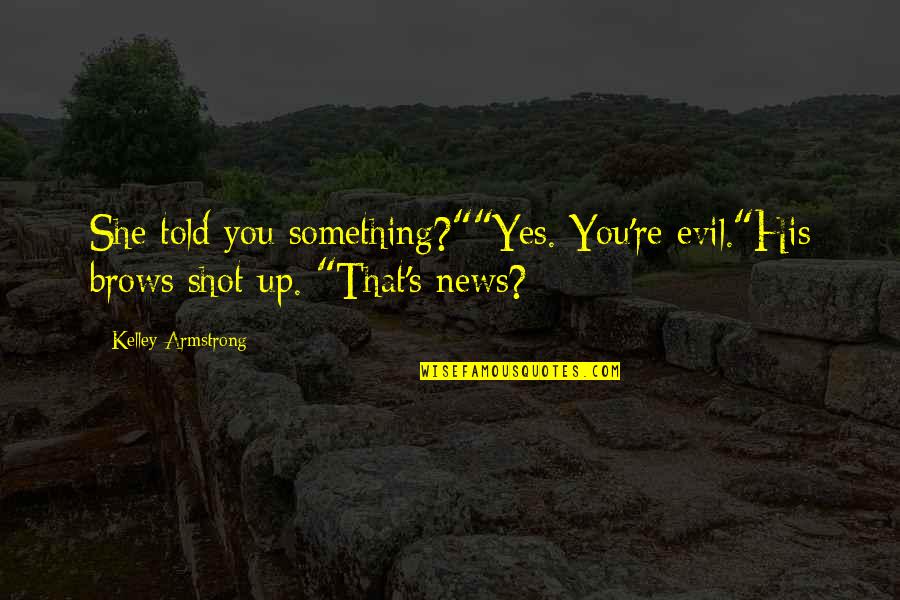 Kupilem Quotes By Kelley Armstrong: She told you something?""Yes. You're evil."His brows shot Kupilem Quotes By Kelley Armstrong: She told you something?""Yes. You're evil."His brows shot
