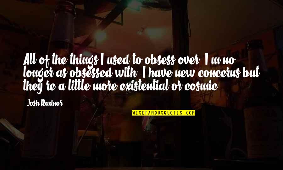 Kupiti Plac Quotes By Josh Radnor: All of the things I used to obsess Kupiti Plac Quotes By Josh Radnor: All of the things I used to obsess