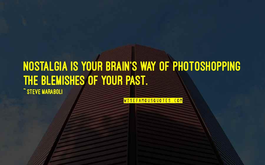 Kupkari Quotes By Steve Maraboli: Nostalgia is your brain's way of photoshopping the