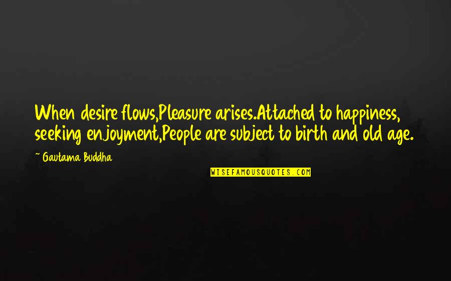 Kupke Thomas Quotes By Gautama Buddha: When desire flows,Pleasure arises.Attached to happiness, seeking enjoyment,People Kupke Thomas Quotes By Gautama Buddha: When desire flows,Pleasure arises.Attached to happiness, seeking enjoyment,People