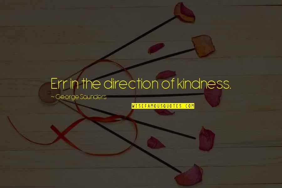 Kupkek Quotes By George Saunders: Err in the direction of kindness. Kupkek Quotes By George Saunders: Err in the direction of kindness.