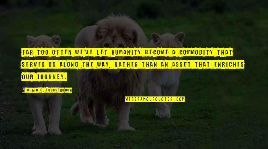 Kuponai Quotes By Craig D. Lounsbrough: Far too often we've let humanity become a Kuponai Quotes By Craig D. Lounsbrough: Far too often we've let humanity become a