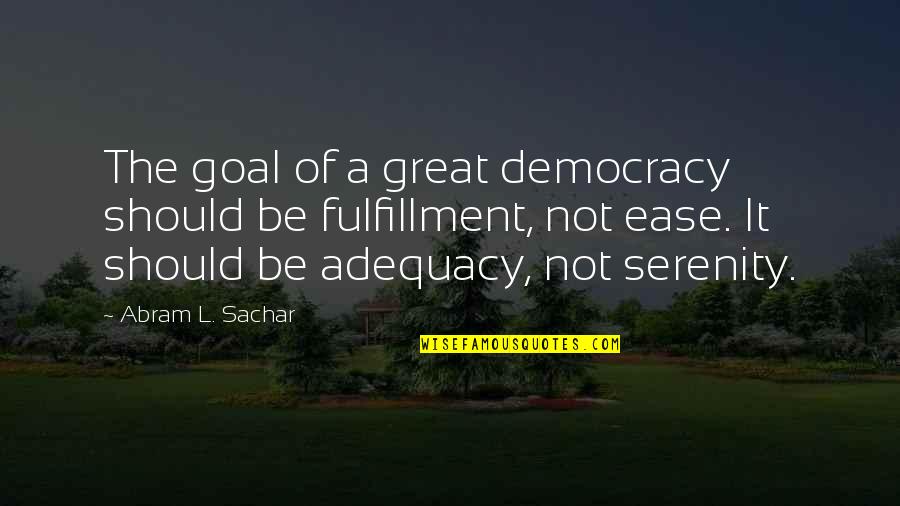 Kupper Quotes By Abram L. Sachar: The goal of a great democracy should be Kupper Quotes By Abram L. Sachar: The goal of a great democracy should be