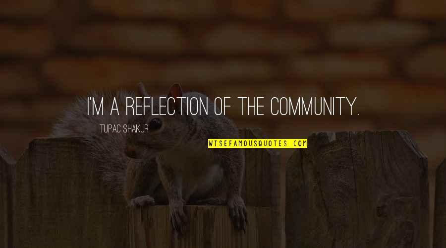 Kurabarahalli Quotes By Tupac Shakur: I'm a reflection of the community.