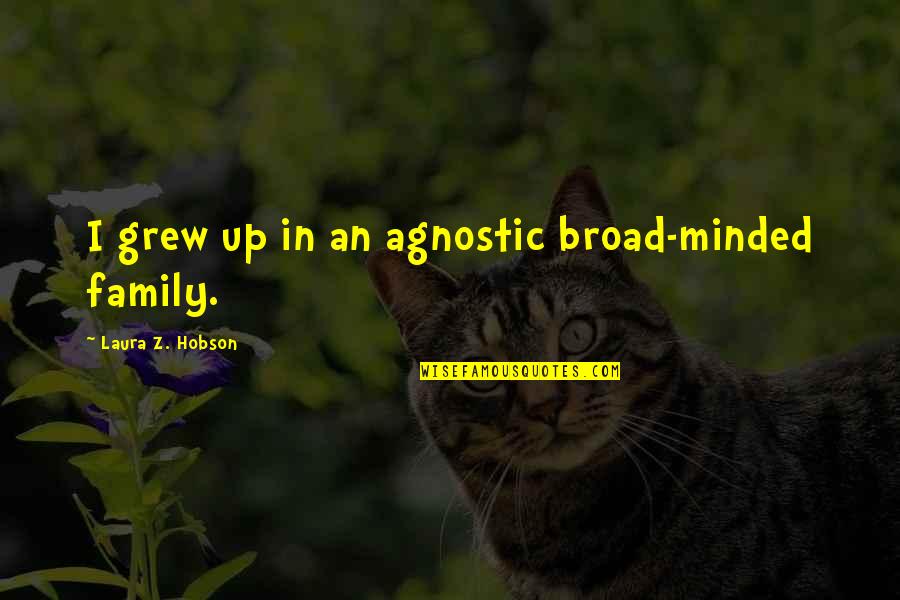 Kurabarn Quotes By Laura Z. Hobson: I grew up in an agnostic broad-minded family. Kurabarn Quotes By Laura Z. Hobson: I grew up in an agnostic broad-minded family.