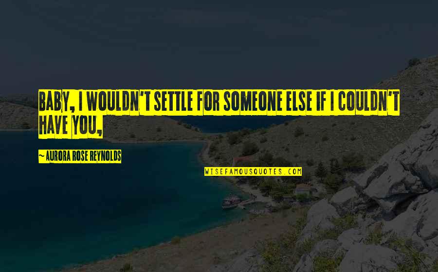 Kurabayashi Takeyuki Quotes By Aurora Rose Reynolds: Baby, I wouldn't settle for someone else if Kurabayashi Takeyuki Quotes By Aurora Rose Reynolds: Baby, I wouldn't settle for someone else if
