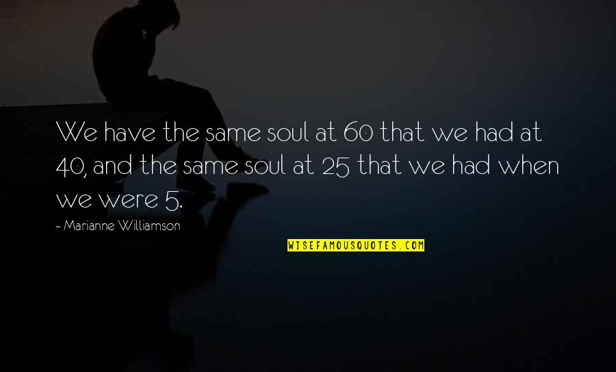 Kurabayashi Takeyuki Quotes By Marianne Williamson: We have the same soul at 60 that Kurabayashi Takeyuki Quotes By Marianne Williamson: We have the same soul at 60 that