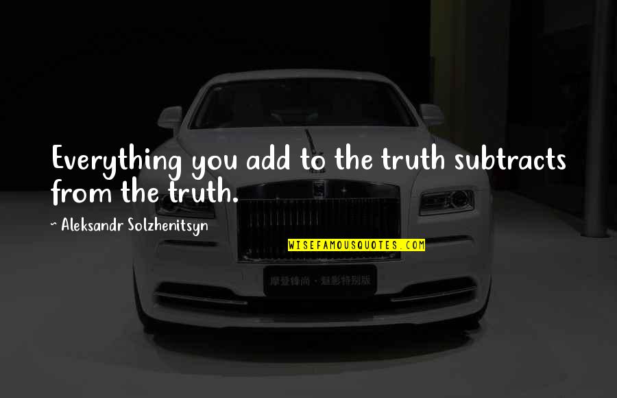 Kurakot Banda Quotes By Aleksandr Solzhenitsyn: Everything you add to the truth subtracts from