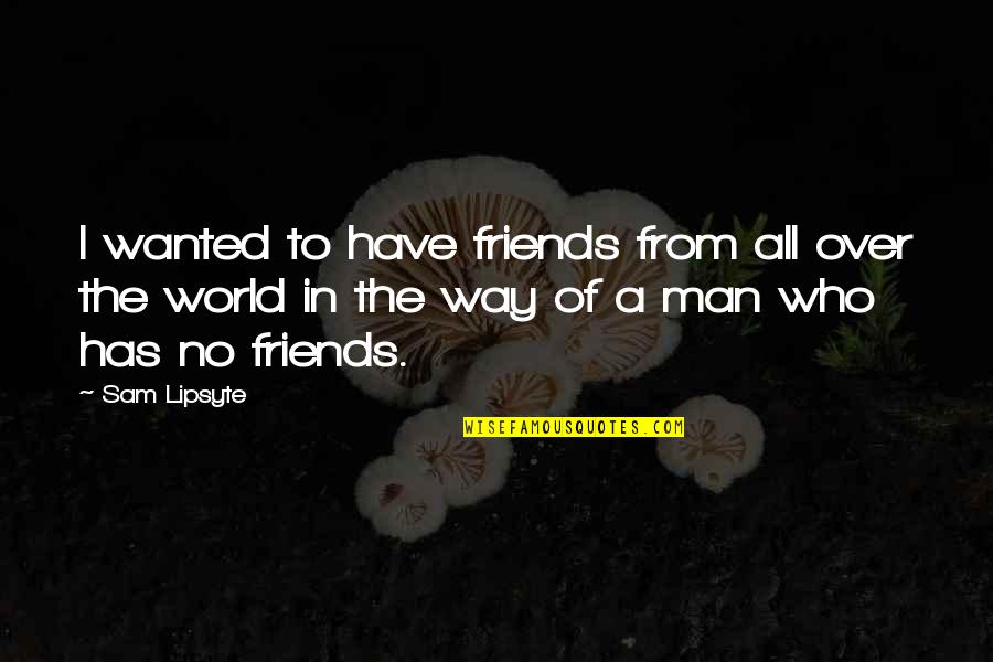 Kuramathi Quotes By Sam Lipsyte: I wanted to have friends from all over Kuramathi Quotes By Sam Lipsyte: I wanted to have friends from all over
