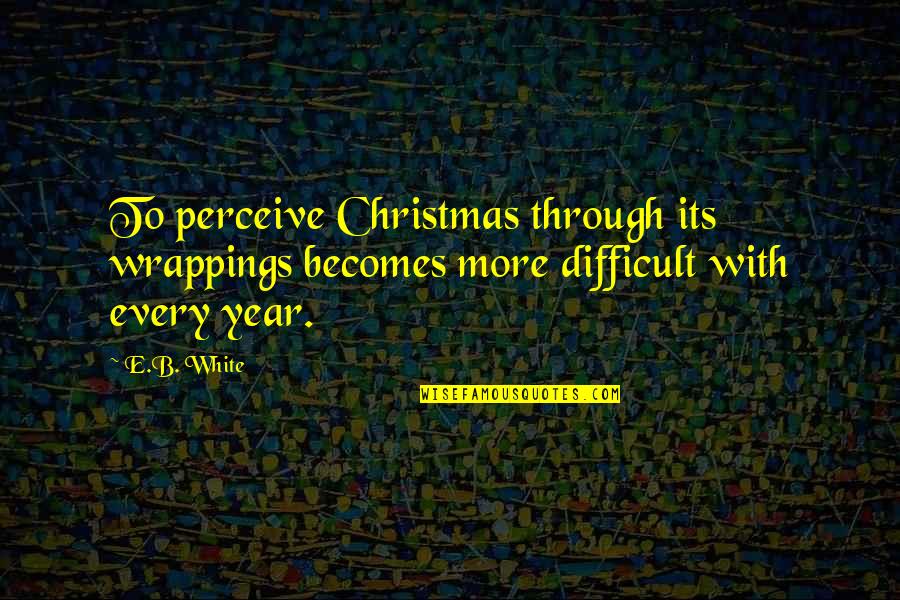 Kuramochi Yua Quotes By E.B. White: To perceive Christmas through its wrappings becomes more