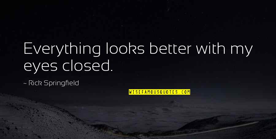Kurang Didikan Quotes By Rick Springfield: Everything looks better with my eyes closed.