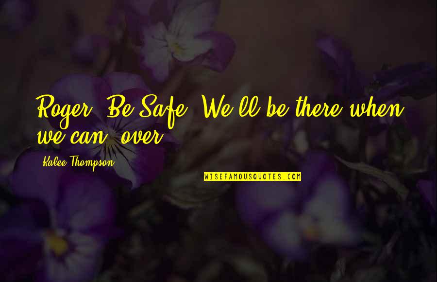 Kurangnya Komunikasi Quotes By Kalee Thompson: Roger. Be Safe. We'll be there when we