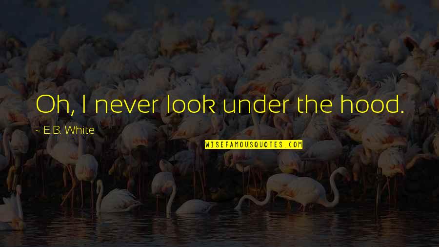 Kurasov Amazons Quotes By E.B. White: Oh, I never look under the hood. Kurasov Amazons Quotes By E.B. White: Oh, I never look under the hood.