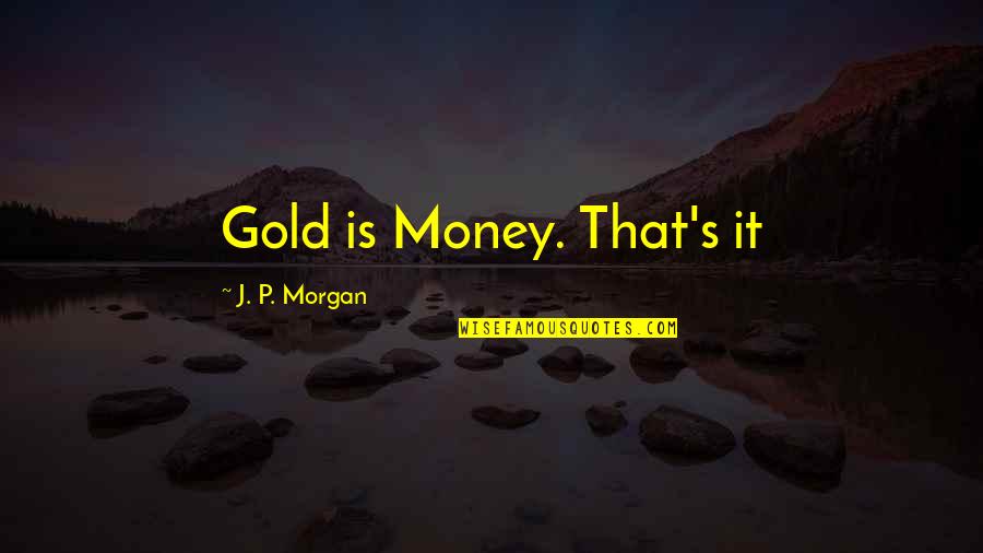 Kurathi Nadanam Quotes By J. P. Morgan: Gold is Money. That's it Kurathi Nadanam Quotes By J. P. Morgan: Gold is Money. That's it