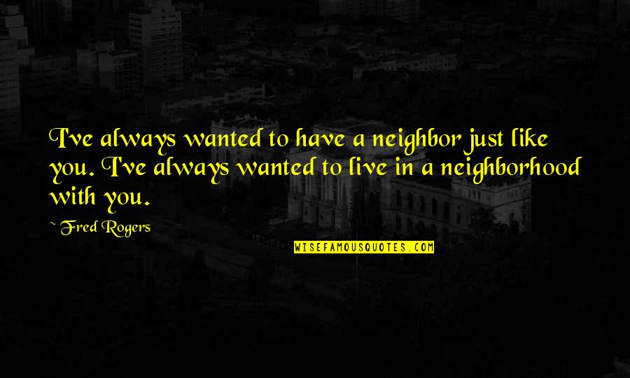 Kurayoshi Quotes By Fred Rogers: I've always wanted to have a neighbor just