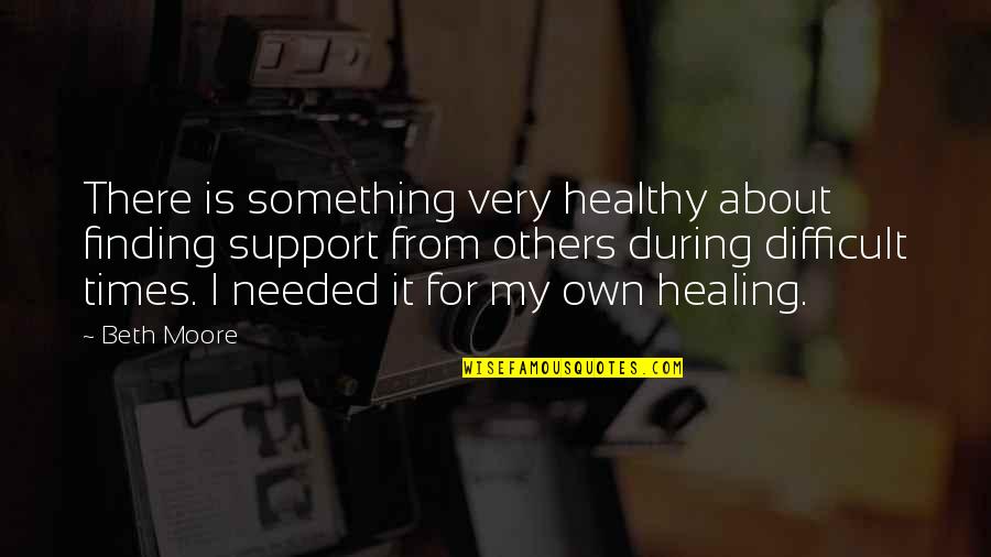 Kurbeus Quotes By Beth Moore: There is something very healthy about finding support Kurbeus Quotes By Beth Moore: There is something very healthy about finding support