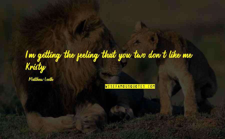 Kurbeus Quotes By Matthew Leeth: I'm getting the feeling that you two don't Kurbeus Quotes By Matthew Leeth: I'm getting the feeling that you two don't