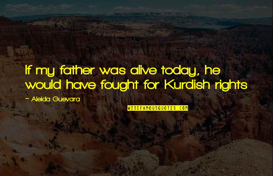 Kurdish Quotes By Aleida Guevara: If my father was alive today, he would