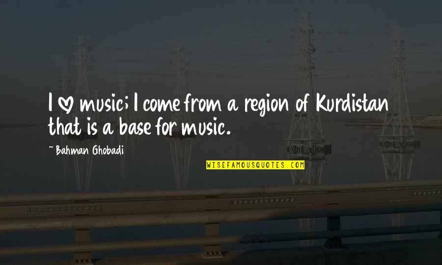 Kurdistan Love Quotes By Bahman Ghobadi: I love music; I come from a region