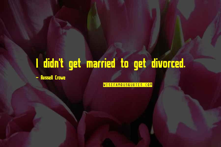 Kure Raian Quotes By Russell Crowe: I didn't get married to get divorced. Kure Raian Quotes By Russell Crowe: I didn't get married to get divorced.