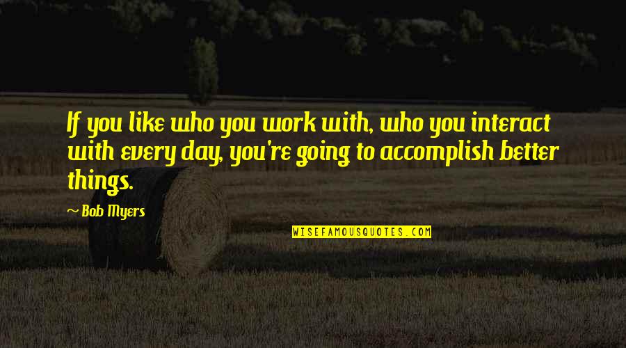 Kurek Bartosz Quotes By Bob Myers: If you like who you work with, who Kurek Bartosz Quotes By Bob Myers: If you like who you work with, who