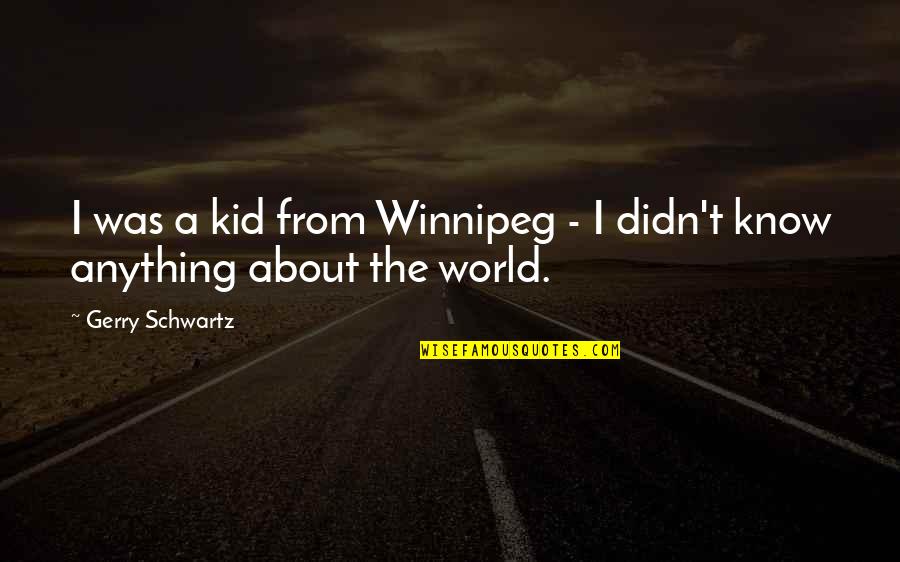 Kurek Bartosz Quotes By Gerry Schwartz: I was a kid from Winnipeg - I Kurek Bartosz Quotes By Gerry Schwartz: I was a kid from Winnipeg - I