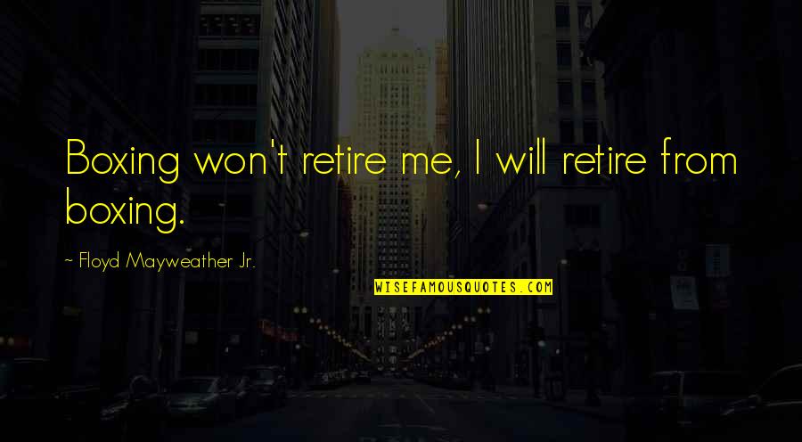 Kurek Coffee Quotes By Floyd Mayweather Jr.: Boxing won't retire me, I will retire from Kurek Coffee Quotes By Floyd Mayweather Jr.: Boxing won't retire me, I will retire from